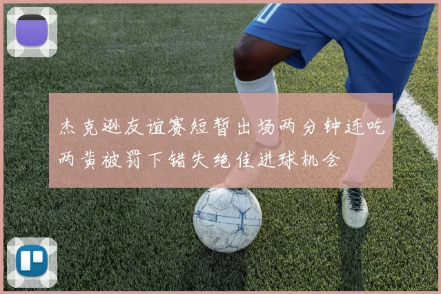 杰克逊友谊赛短暂出场两分钟连吃两黄被罚下错失绝佳进球机会