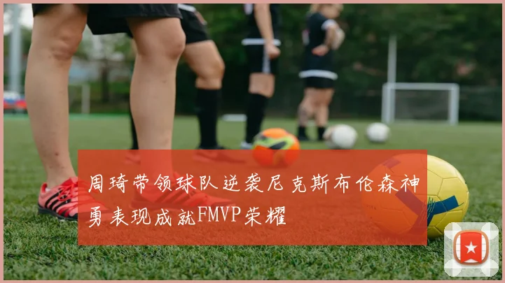 周琦带领球队逆袭尼克斯布伦森神勇表现成就FMVP荣耀