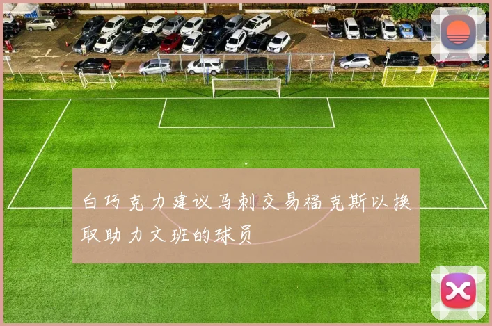 白巧克力建议马刺交易福克斯以换取助力文班的球员