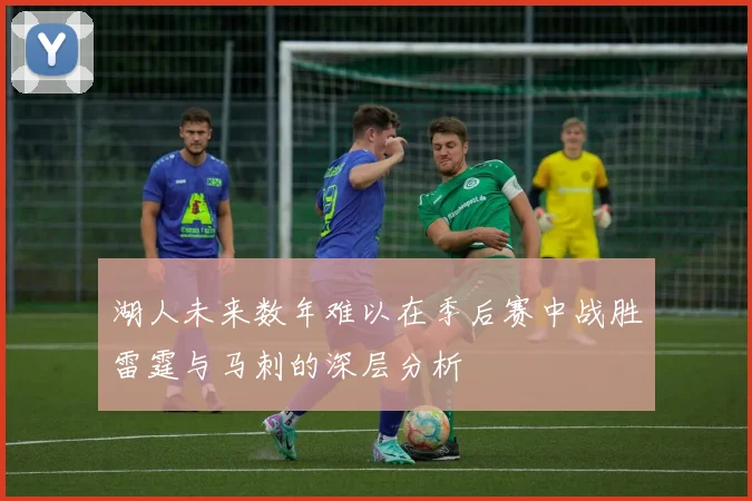 湖人未来数年难以在季后赛中战胜雷霆与马刺的深层分析