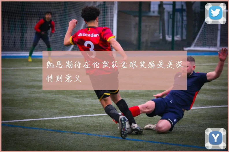 凯恩期待在伦敦获金球奖感受更深特别意义