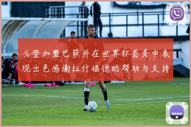 戈登加盟巴萨并在世界杯首秀中表现出色感谢拉什福德的帮助与支持