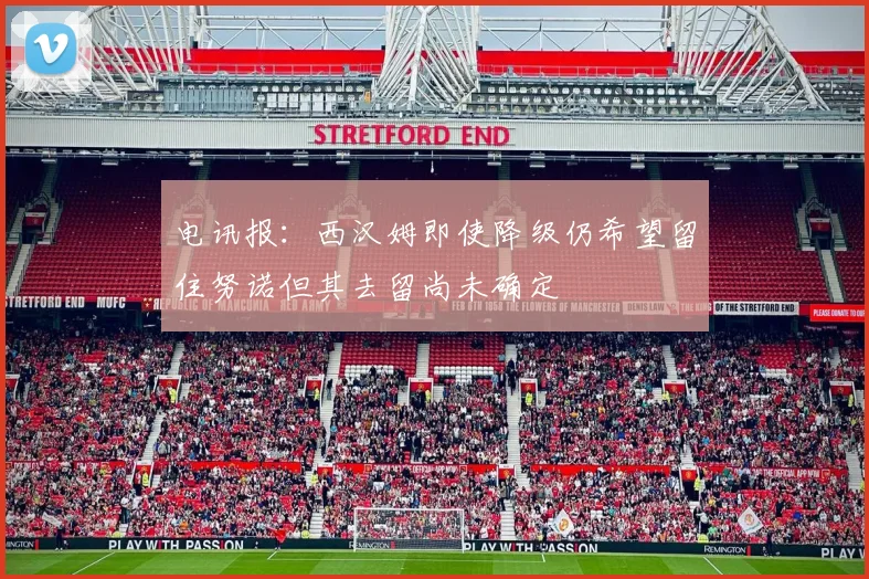 电讯报：西汉姆即使降级仍希望留住努诺但其去留尚未确定