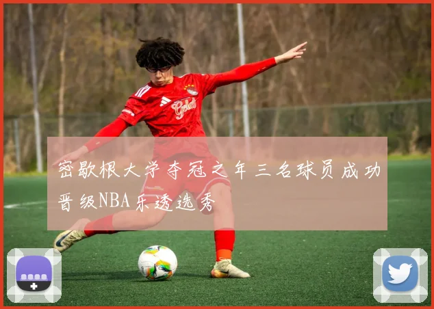 密歇根大学夺冠之年三名球员成功晋级NBA乐透选秀